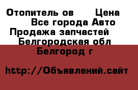 Отопитель ов 65 › Цена ­ 100 - Все города Авто » Продажа запчастей   . Белгородская обл.,Белгород г.